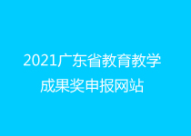 2021年广东省教育教学成果奖申报网站